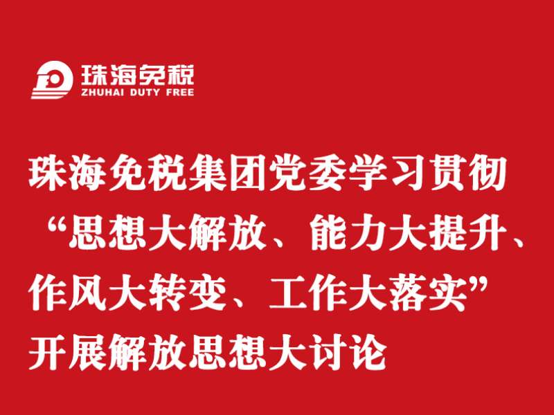 珠海免税集团党委学习贯彻“思想大解放、能力大提升、作风大转变、工作大落实” 开展解放思想大讨论